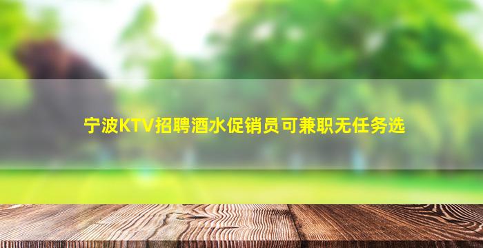 宁波KTV招聘酒水促销员可兼职无任务选